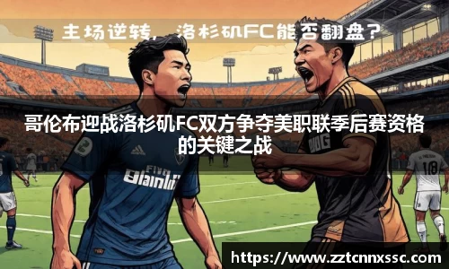 哥伦布迎战洛杉矶FC双方争夺美职联季后赛资格的关键之战