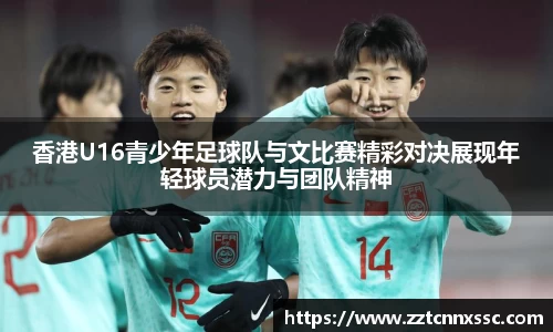 香港U16青少年足球队与文比赛精彩对决展现年轻球员潜力与团队精神